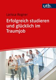 Erfolgreich studieren und glücklich im Traumjob Rogner, Larissa (Dr.) 9783825262617