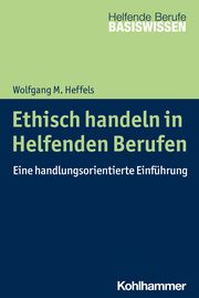 Ethisch handeln in Helfenden Berufen Heffels, Wolfgang M 9783170398863