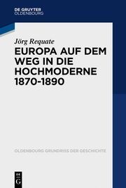 Europa an der Schwelle zur Hochmoderne (1870-1890) Requate, Jörg 9783110359374