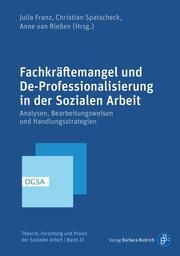 Fachkräftemangel und De-Professionalisierung in der Sozialen Arbeit Julia Franz (Prof. Dr.)/Christian Spatscheck (Prof. Dr.)/Anne van Rieß 9783847430605