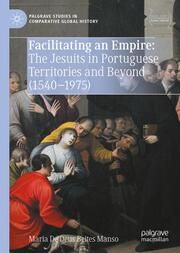 Facilitating an Empire: The Jesuits in Portuguese Territories and Beyond (1540-1975) Deus Beites Manso, Maria de 9789819779536