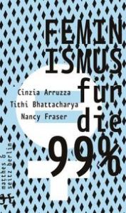 Feminismus für die 99% Arruzza, Cinzia/Bhattacharya, Tithi/Fraser, Nancy 9783957577863