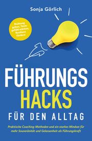 Führungs-Hacks für den Alltag - Praktische Coaching-Methoden und ein starkes Mindset für mehr Souveränität und Gelassenheit als Führungskraft Görlich, Sonja 9783982523002