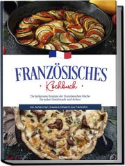 Französisches Kochbuch: Die leckersten Rezepte der französischen Küche für jeden Geschmack und Anlass - inkl. Aufstrichen, Snacks & Desserts aus Frankreich Thomas, Louise 9783757601782