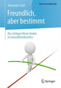 Freundlich, aber bestimmt - Die richtigen Worte finden in Gesundheitsberufen Seidl, Alexander 9783662535585