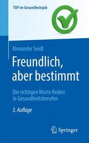 Freundlich, aber bestimmt - Die richtigen Worte finden in Gesundheitsberufen Seidl, Alexander 9783662650448