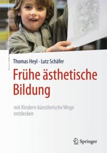 Frühe ästhetische Bildung - mit Kindern künstlerische Wege entdecken Heyl, Thomas/Schäfer, Lutz 9783662481042