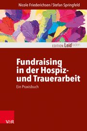 Fundraising in der Hospiz- und Trauerarbeit - ein Praxisbuch Friederichsen, Nicole/Springfeld, Stefan 9783525400500