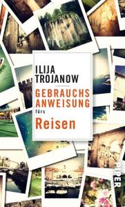 Gebrauchsanweisung fürs Reisen Trojanow, Ilija 9783492277198