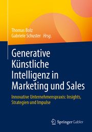 Generative Künstliche Intelligenz in Marketing und Sales Thomas Bolz/Gabriele Schuster 9783658451318