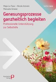 Genesungsprozesse ganzheitlich begleiten Lo Faso, Maja/Grieser, Manuela/Amrein, Nicole 9783966050968