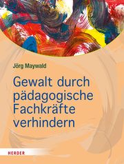 Gewalt durch pädagogische Fachkräfte verhindern Maywald, Jörg 9783451383199