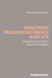 Gewaltfreies pädagogisches Handeln in der Kita Epping, Dennis/Menzel, Martin/Moseler, Sophia 9783170453371