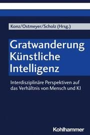 Gratwanderung Künstliche Intelligenz Britta Konz (Univ.-Prof. Dr. theol.)/Karl-Heinrich Ostmeyer (Univ.-Pro 9783170420540