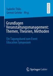 Grundlagen Veranstaltungsmanagement: Themen, Theorien, Methoden Isabelle Thilo/Gernot Gehrke 9783658463410