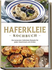 Haferkleie Kochbuch: Die leckersten Haferkleie Rezepte für jeden Geschmack und Anlass - inkl. Brot-, Beauty- & Fitnessrezepten Schilling, Marie 9783757602505