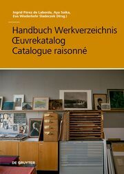 Handbuch Werkverzeichnis - Oeuvrekatalog - Catalogue raisonné Ingrid Pérez de Laborda/Aya Soika/Eva Wiederkehr Sladeczek 9783110738872