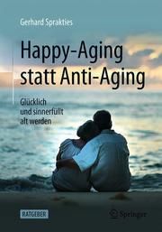Happy-Aging statt Anti-Aging Sprakties, Gerhard 9783662594131