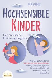 HOCHSENSIBLE KINDER - Der praxisnahe Erziehungsratgeber Sanders, Julia 9783989350304