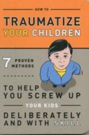 How To Traumatize Your Children  9781601063090