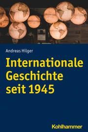 Internationale Geschichte seit 1945 Hilger, Andreas 9783170327719