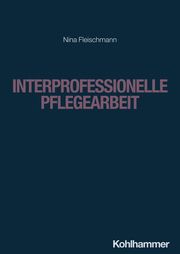 Interprofessionelle Pflegearbeit Fleischmann, Nina 9783170424333