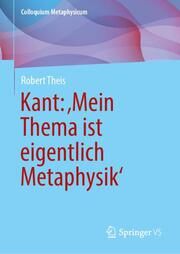 Kant: Mein Thema ist eigentlich Metaphysik Theis, Robert 9783658454197