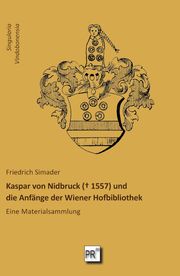 Kaspar von Nidbruck ( 1557) und die Anfänge der Wiener Hofbibliothek Simader, Friedrich 9783706912662