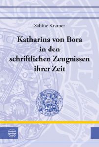 Katharina von Bora in den schriftlichen Zeugnissen ihrer Zeit Kramer, Sabine 9783374032532