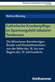 Katholische Krankenpflege im Spannungsfeld säkularer Tendenzen Blessing, Bettina 9783170446984