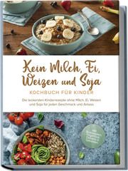 Kein Milch, Ei, Weizen und Soja Kochbuch für Kinder: Die leckersten Kinderrezepte ohne Milch, Ei, Weizen und Soja für jeden Geschmack und Anlass - inkl. Brotrezepten, Fingerfood, Desserts & Getränken Liebhaus, Femke 9783757602796