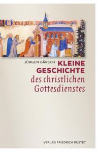 Kleine Geschichte des christlichen Gottesdienstes Bärsch, Jürgen 9783791727219