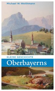 Kleine Geschichte Oberbayerns Weithmann, Michael W 9783791728483