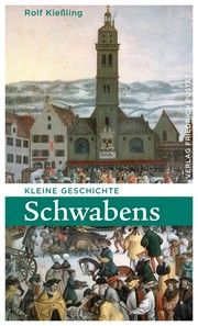 Kleine Geschichte Schwabens Kießling, Rolf 9783791731766