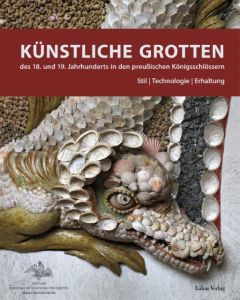 Künstliche Grotten des 18. und 19. Jahrhunderts in den preußischen Königsschlössern Stiftung Preußische Schlösser und Gärten 9783867322836