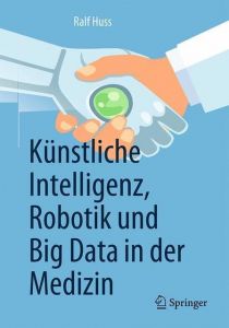 Künstliche Intelligenz, Robotik und Big Data in der Medizin Huss, Ralf 9783662581506