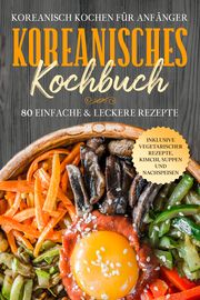 Koreanisch kochen für Anfänger: Koreanisches Kochbuch - 80 einfache &amp; leckere Rezepte - Inklusive vegetarischer Rezepte, Kimchi, Suppen und Nachspeisen Cookbooks, Simple 9783989101760