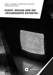 Kunst, Design und die 'Technisierte Ästhetik' Tobias Held/Christiane Wagner/Lars C Grabbe 9783963173271