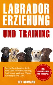 Labrador Erziehung und Training: Das große Labrador Buch Neumann, Ben 9783969670743