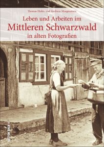 Leben und Arbeiten im Mittleren Schwarzwald in alten Fotografien Hafen, Thomas/Morgenstern, Andreas 9783954006663