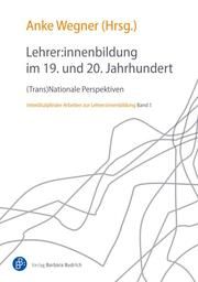 Lehrer:innenbildung im 19. und 20. Jahrhundert Anke Wegner (Prof. Dr.) 9783847427278