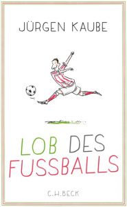 Lob des Fußballs Kaube, Jürgen 9783406700507