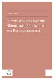 Ludwig Wurster und die Nurnberger Augustiner zur Reformationszeit Luscher, Birgit 9783374076833