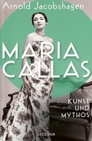 Maria Callas. Kunst und Mythos - Die Biographie der bedeutendsten Opernsängerin des 20. Jahrhunderts Jacobshagen, Arnold 9783150114513