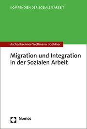 Migration und Integration in der Sozialen Arbeit Aschenbrenner-Wellmann, Beate (Prof. Dr.)/Geldner, Lea 9783848768325