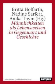 Männlichkeiten als Lebensweisen in Gegenwart und Geschichte Britta Hoffarth/Nadine Sarfert/Anika Thym 9783593519876