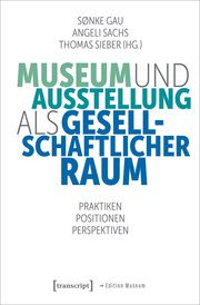 Museum und Ausstellung als gesellschaftlicher Raum Sønke Gau/Angeli Sachs/Thomas Sieber 9783837666687