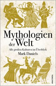 Mythologien der Welt. Alle großen Kulturen im Überblick Daniels, Mark 9783730611951