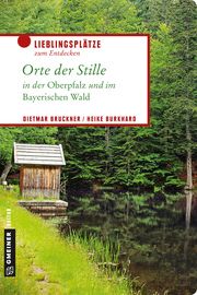 Orte der Stille in der Oberpfalz und im Bayerischen Wald Bruckner, Dietmar/Burkhard, Heike 9783839224519