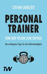 Personal Trainer: Von der Vision zum Erfolg Liebezeit, Stefan 9783982219394